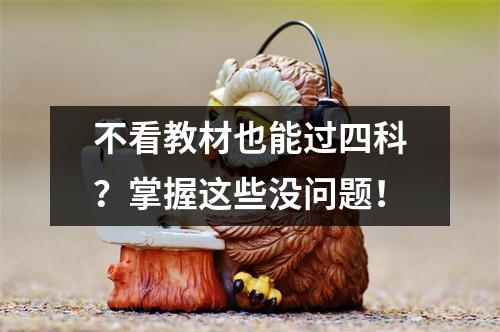 不看教材也能过四科?掌握这些没问题!