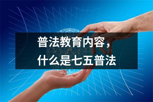 普法教育内容,什么是七五普法