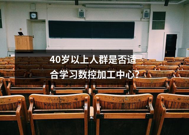 40岁以上人群是否适合学习数控加工中心?