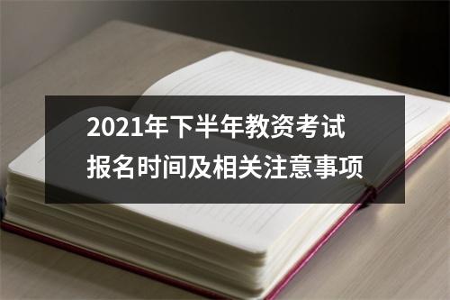 2021年下半年教资考试报名时间及相关注意事项