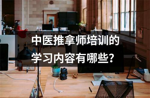 中医推拿师培训的学习内容有哪些?
