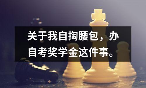 关于我自掏腰包,办自考奖学金这件事。