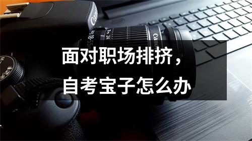 面对职场排挤，自考宝子怎么办