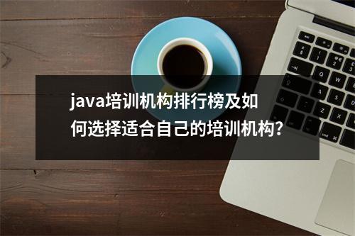 java培训机构排行榜及如何选择适合自己的培训机构?