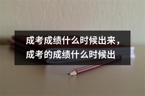 成考成绩什么时候出来,成考的成绩什么时候出