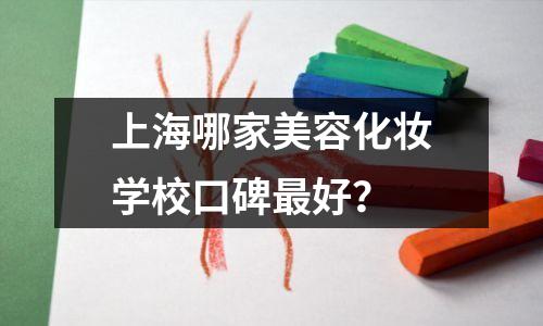 上海哪家美容化妆学校口碑最好?