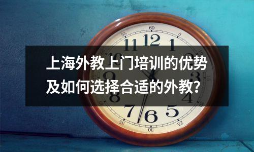 上海外教上门培训的优势及如何选择合适的外教？