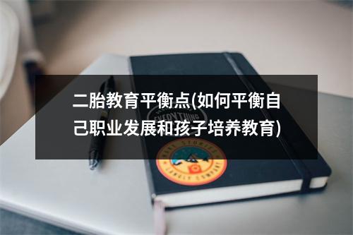 二胎教育平衡点(如何平衡自己职业发展和孩子培养教育)