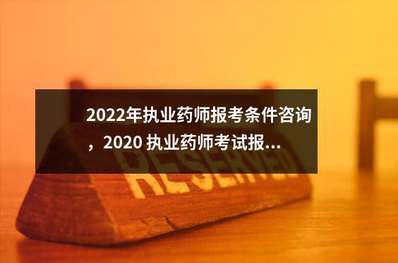 2022年执业药师报考条件咨询,2020 执业药师考试报考条件