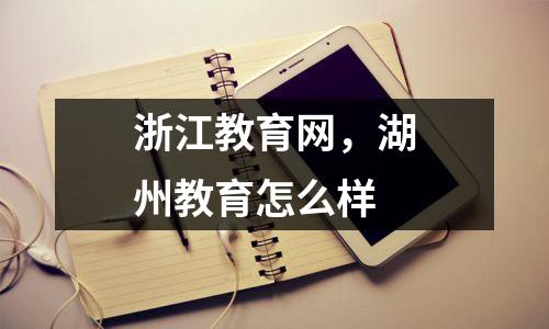 浙江教育网,湖州教育怎么样