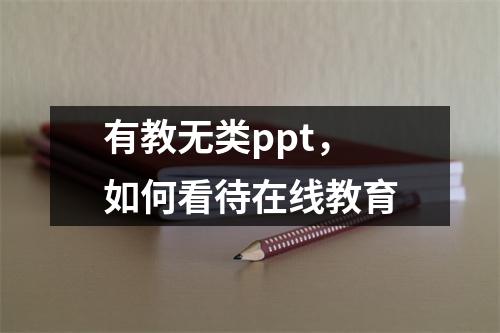 有教无类ppt,如何看待在线教育
