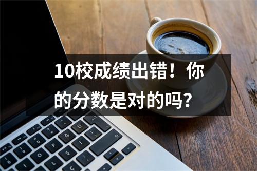 10校成绩出错!你的分数是对的吗?