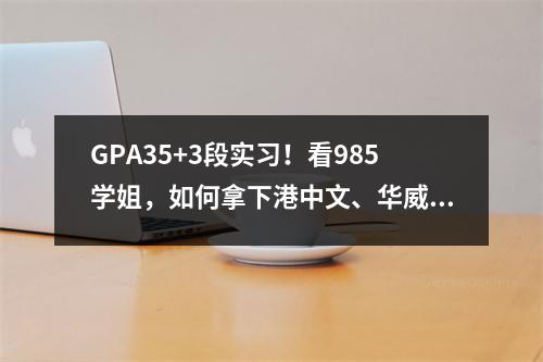 GPA35+3段实习!看985学姐,如何拿下港中文、华威offer!