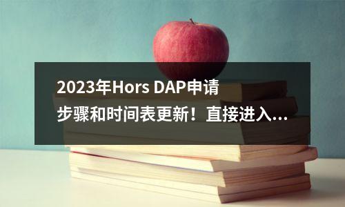 2023年Hors DAP申请步骤和时间表更新!直接进入法国的公立大学