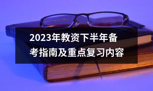 2023年教资下半年备考指南及重点复习内容