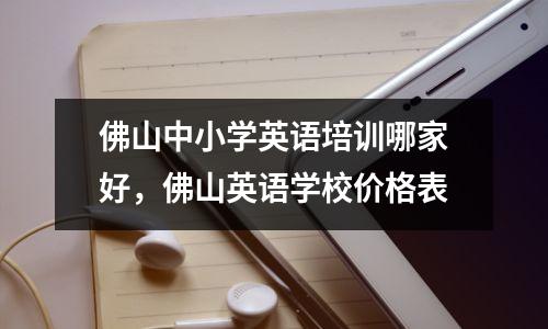 佛山中小学英语培训哪家好,佛山英语学校价格表