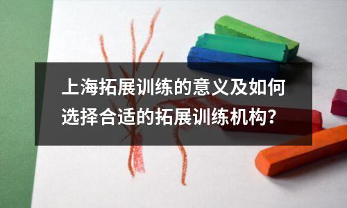 上海拓展训练的意义及如何选择合适的拓展训练机构?