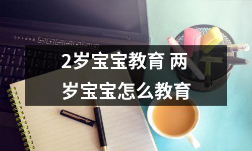 2岁宝宝教育 两岁宝宝怎么教育