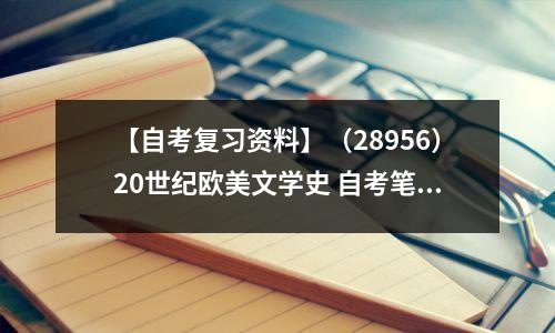 【自考复习资料】(28956)20世纪欧美文学史 自考笔记,极其难找!建议收藏!