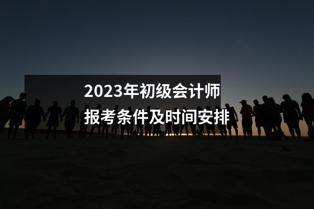 2023年初级会计师报考条件及时间安排