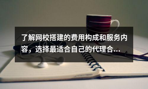 了解网校搭建的费用构成和服务内容，选择最适合自己的代理合作方法
