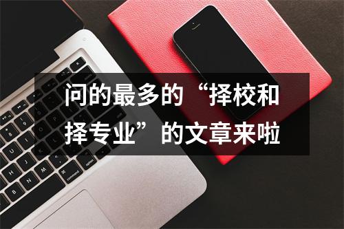 问的最多的“择校和择专业”的文章来啦