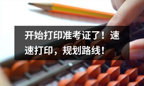 开始打印准考证了!速速打印,规划路线!