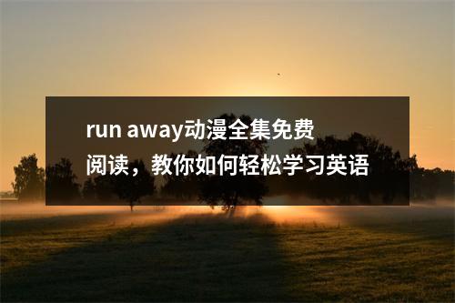 run away动漫全集免费阅读，教你如何轻松学习英语