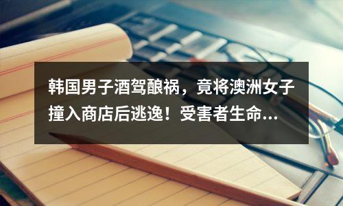 韩国男子酒驾酿祸，竟将澳洲女子撞入商店后逃逸！受害者生命垂危仍抢救