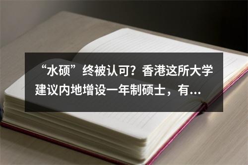 “水硕”终被认可?香港这所大学建议内地增设一年制硕士,有人急了…
