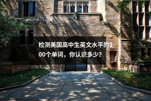 检测美国高中生英文水平的100个单词,你认识多少?