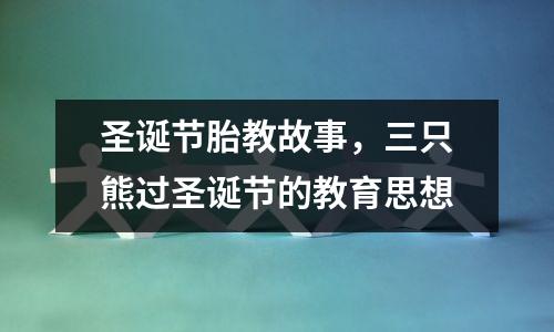 圣诞节胎教故事,三只熊过圣诞节的教育思想