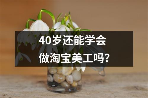 40岁还能学会做淘宝美工吗?