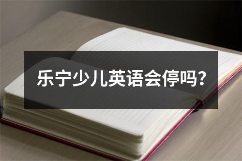 乐宁少儿英语会停吗？