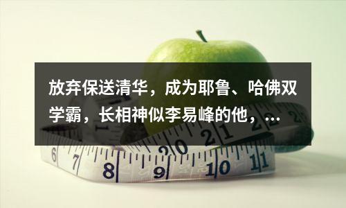 放弃保送清华,成为耶鲁、哈佛双学霸,长相神似李易峰的他,现在怎么样了?