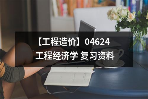 【工程造价】04624 工程经济学 复习资料
