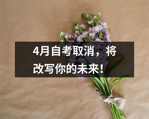 4月自考取消,将改写你的未来!