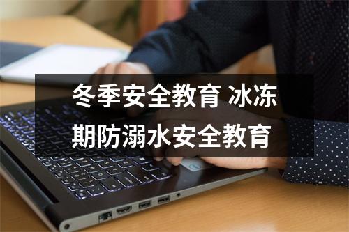 冬季安全教育 冰冻期防溺水安全教育