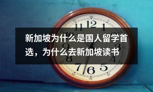 新加坡为什么是国人留学首选,为什么去新加坡读书