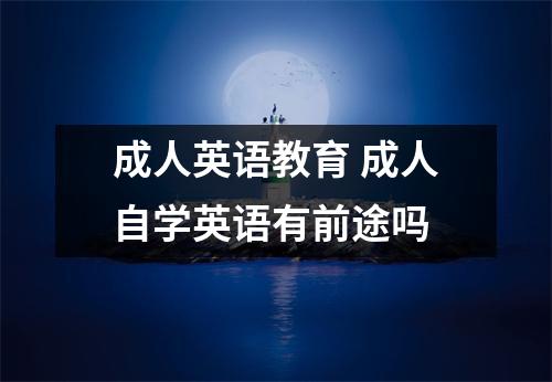 成人英语教育 成人自学英语有前途吗
