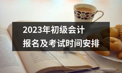 2023年初级会计报名及考试时间安排