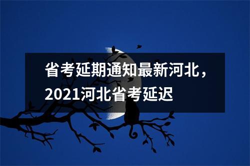 省考延期通知最新河北,2021河北省考延迟