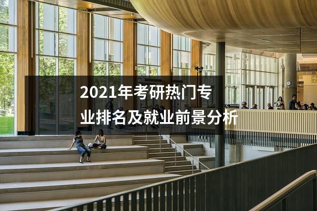 2021年考研热门专业排名及就业前景分析