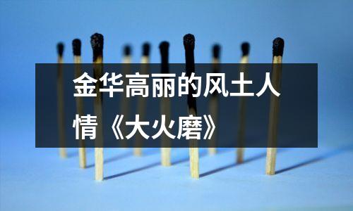 金华高丽的风土人情《大火磨》