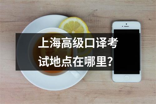 上海高级口译考试地点在哪里?