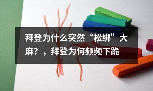 拜登为什么突然“松绑”大麻?,拜登为何频频下跪