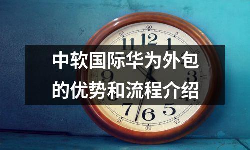 中软国际华为外包的优势和流程介绍