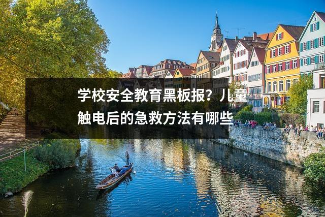 学校安全教育黑板报?儿童触电后的急救方法有哪些