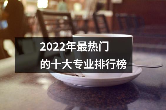 2022年最热门的十大专业排行榜