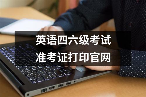 英语四六级考试准考证打印官网
